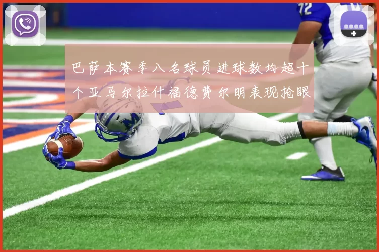 巴萨本赛季八名球员进球数均超十个亚马尔拉什福德费尔明表现抢眼