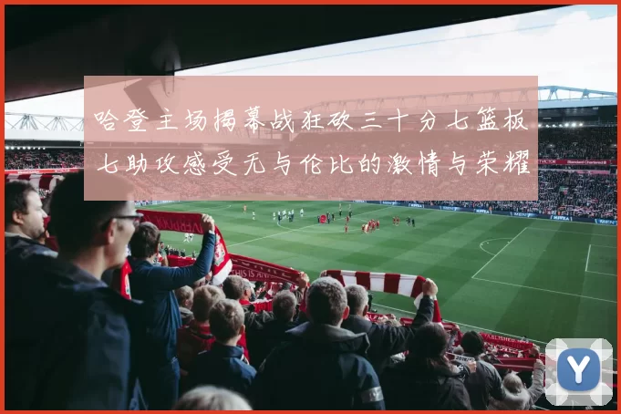 哈登主场揭幕战狂砍三十分七篮板七助攻感受无与伦比的激情与荣耀